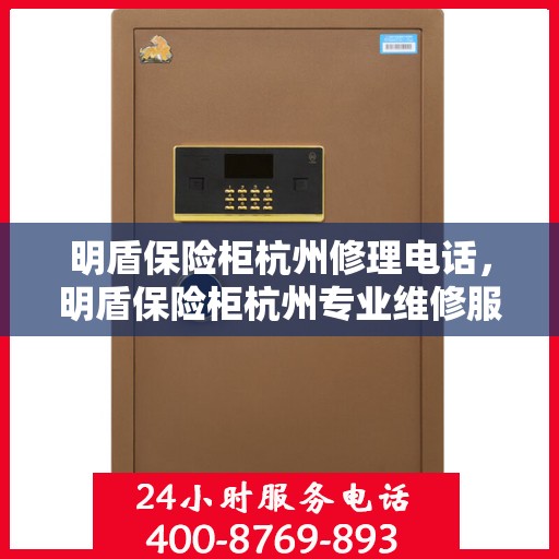 明盾保险柜杭州修理电话，明盾保险柜杭州专业维修服务热线