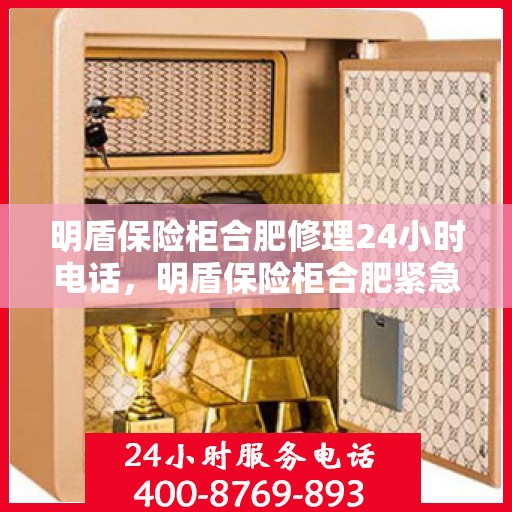 明盾保险柜合肥修理24小时电话，明盾保险柜合肥紧急修理热线全天候服务
