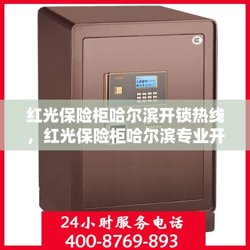 红光保险柜哈尔滨开锁热线，红光保险柜哈尔滨专业开锁服务热线
