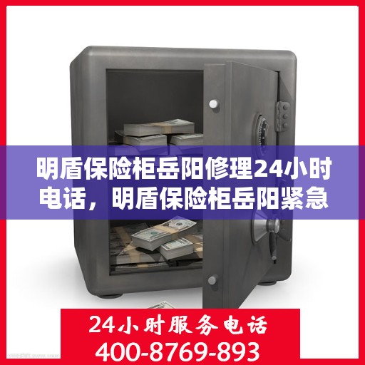 明盾保险柜岳阳修理24小时电话，明盾保险柜岳阳紧急修理服务热线全天候开启