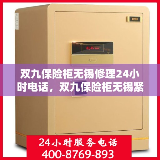 双九保险柜无锡修理24小时电话，双九保险柜无锡紧急修理热线全天候服务
