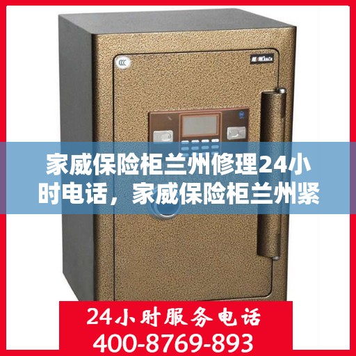 家威保险柜兰州修理24小时电话，家威保险柜兰州紧急维修热线全天候服务