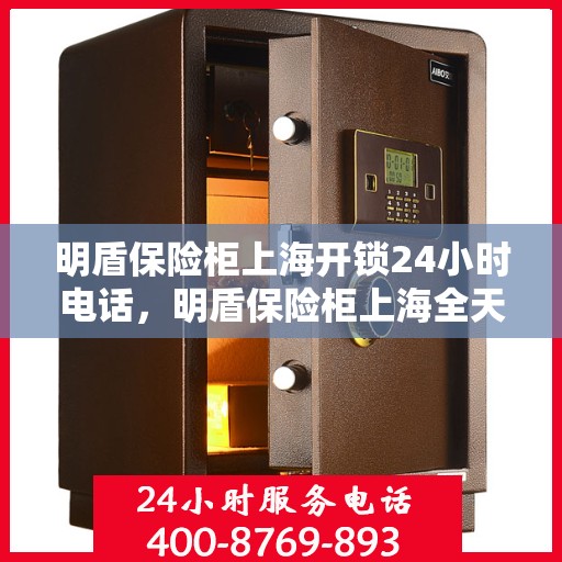明盾保险柜上海开锁24小时电话，明盾保险柜上海全天候开锁服务热线电话