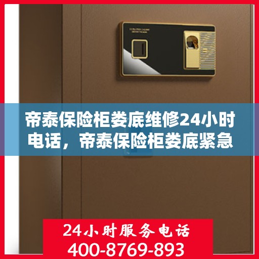 帝泰保险柜娄底维修24小时电话，帝泰保险柜娄底紧急维修热线全天候服务