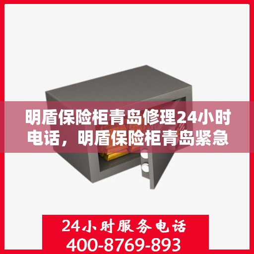 明盾保险柜青岛修理24小时电话，明盾保险柜青岛紧急修理热线全天候服务