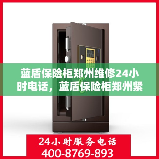 蓝盾保险柜郑州维修24小时电话，蓝盾保险柜郑州紧急维修热线全天候服务中