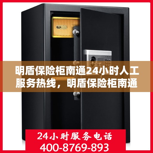 明盾保险柜南通24小时人工服务热线，明盾保险柜南通全天候人工服务热线开启指南