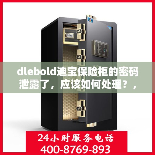 dlebold迪宝保险柜的密码泄露了，应该如何处理？，dlebold迪宝保险柜密码泄露应急处理指南