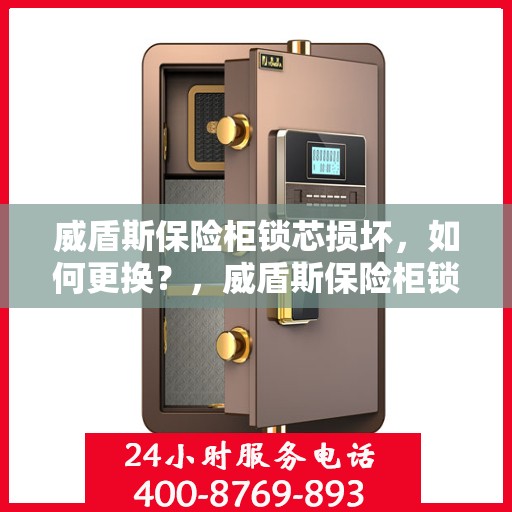 威盾斯保险柜锁芯损坏，如何更换？，威盾斯保险柜锁芯更换指南，解决锁芯损坏的简易步骤
