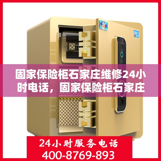 固家保险柜石家庄维修24小时电话，固家保险柜石家庄紧急维修热线全天候服务