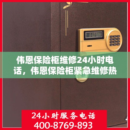 伟恩保险柜维修24小时电话，伟恩保险柜紧急维修热线全天候服务！