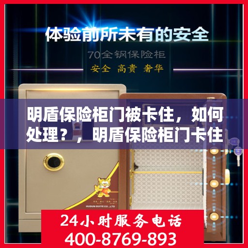 明盾保险柜门被卡住，如何处理？，明盾保险柜门卡住应急处理指南