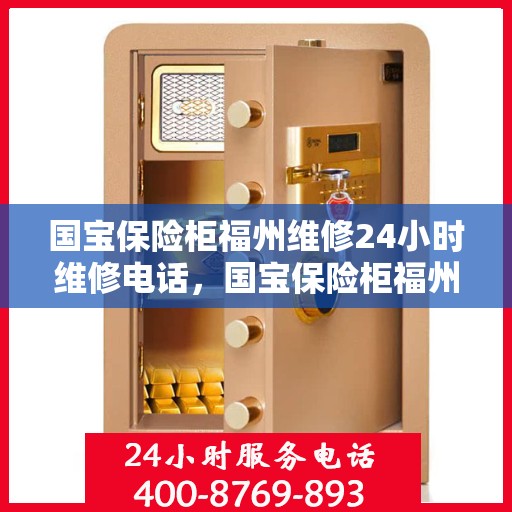 国宝保险柜福州维修24小时维修电话，国宝保险柜福州紧急维修热线，全天候服务保障安全锁事无忧