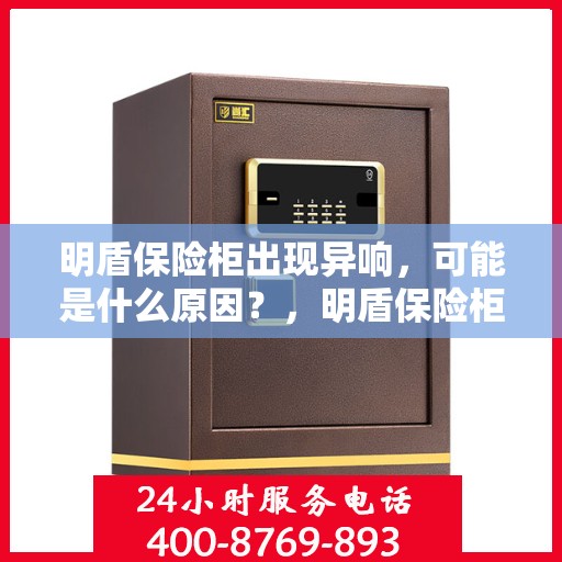 明盾保险柜出现异响，可能是什么原因？，明盾保险柜异响探秘，原因解析与应对之策
