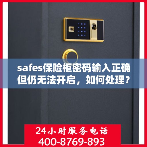 safes保险柜密码输入正确但仍无法开启，如何处理？，保险柜密码正确却打不开？解决方法全解析！