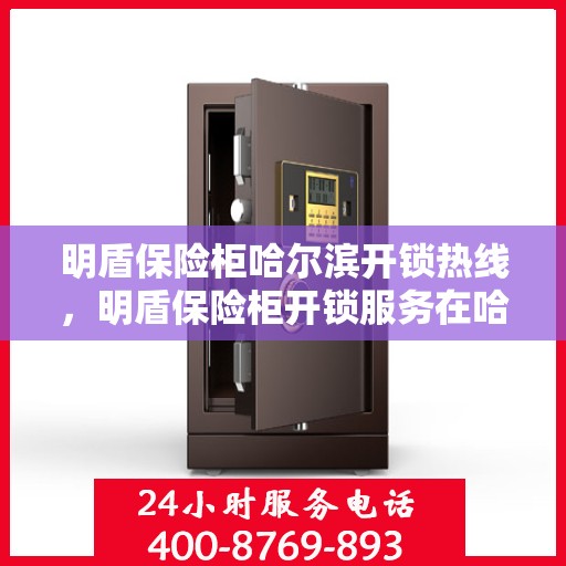 明盾保险柜哈尔滨开锁热线，明盾保险柜开锁服务在哈尔滨，专业热线解锁解决方案