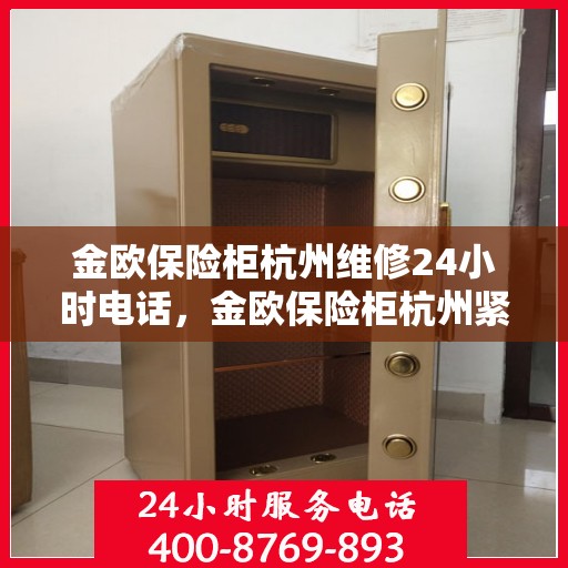 金欧保险柜杭州维修24小时电话，金欧保险柜杭州紧急维修热线全天候服务！