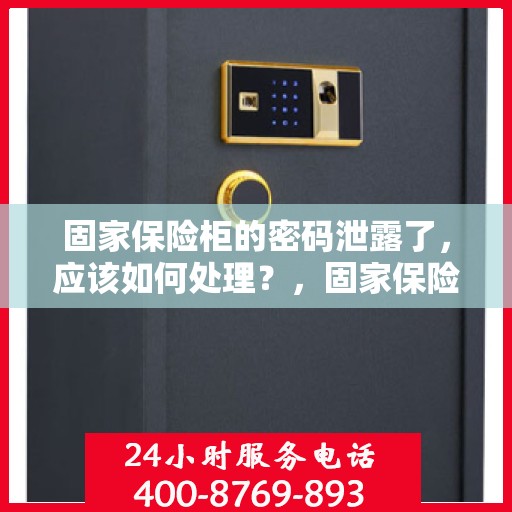 固家保险柜的密码泄露了，应该如何处理？，固家保险柜密码泄露应急处理指南