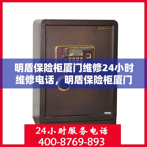 明盾保险柜厦门维修24小时维修电话，明盾保险柜厦门全天候专业维修服务热线