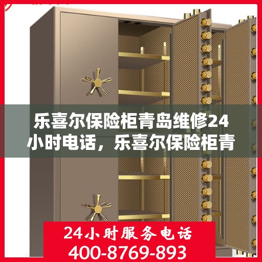乐喜尔保险柜青岛维修24小时电话，乐喜尔保险柜青岛紧急维修热线全天候服务