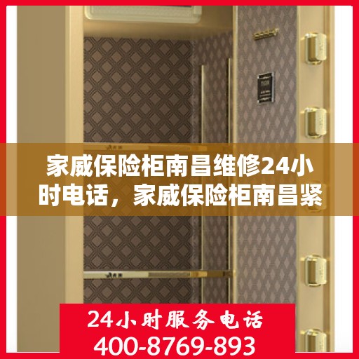 家威保险柜南昌维修24小时电话，家威保险柜南昌紧急维修热线全天候服务中