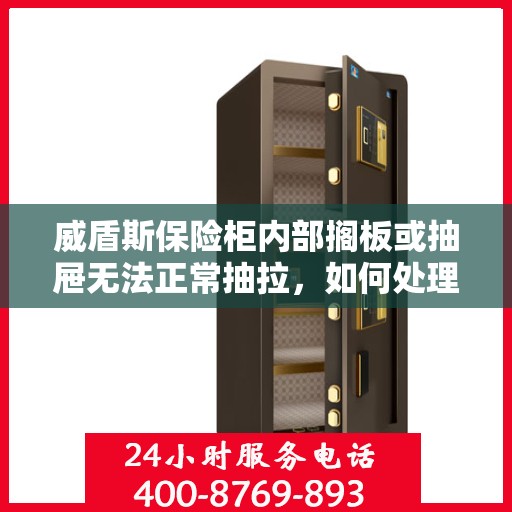 威盾斯保险柜内部搁板或抽屉无法正常抽拉，如何处理？，威盾斯保险柜抽屉与搁板抽拉故障解决方案