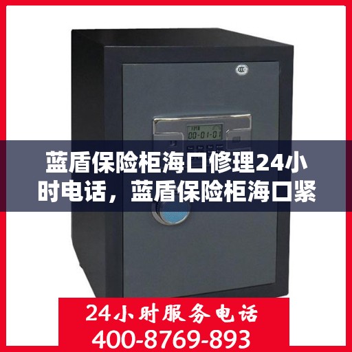 蓝盾保险柜海口修理24小时电话，蓝盾保险柜海口紧急修理热线全天候服务