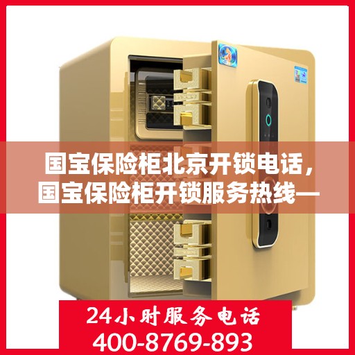 国宝保险柜北京开锁电话，国宝保险柜开锁服务热线——北京专业开锁电话