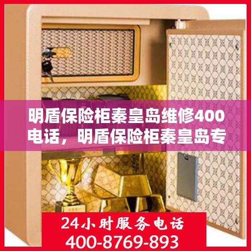 明盾保险柜秦皇岛维修400电话，明盾保险柜秦皇岛专业维修服务热线，解密故障，保障您的安全之选