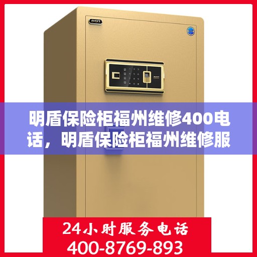 明盾保险柜福州维修400电话，明盾保险柜福州维修服务热线400电话详解
