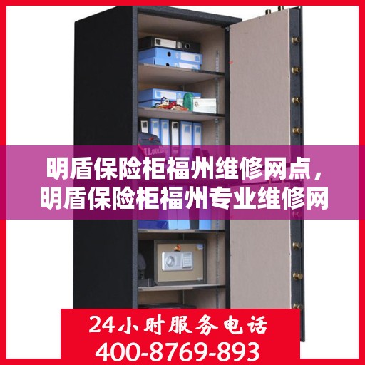 明盾保险柜福州维修网点，明盾保险柜福州专业维修网点，全方位服务，为您的保险柜保驾护航