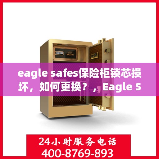 eagle safes保险柜锁芯损坏，如何更换？，Eagle Safes保险柜锁芯更换指南，解决锁芯损坏问题