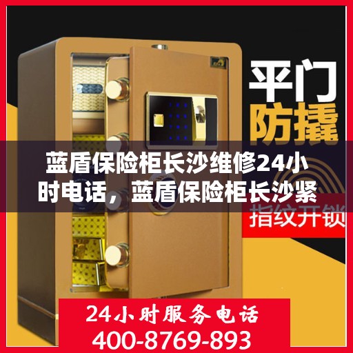 蓝盾保险柜长沙维修24小时电话，蓝盾保险柜长沙紧急维修热线全天候服务中