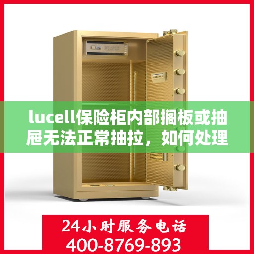 lucell保险柜内部搁板或抽屉无法正常抽拉，如何处理？，Lucell保险柜抽屉与搁板故障处理指南，解决无法正常抽拉问题