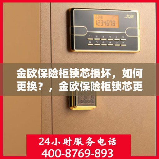 金欧保险柜锁芯损坏，如何更换？，金欧保险柜锁芯更换指南，解决锁芯损坏问题