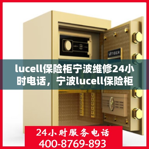 lucell保险柜宁波维修24小时电话，宁波lucell保险柜维修热线全天候服务，专业快速响应