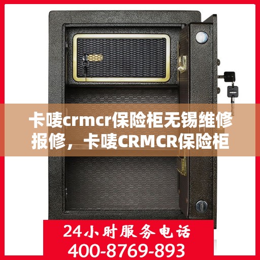 卡唛crmcr保险柜无锡维修报修，卡唛CRMCR保险柜无锡维修服务热线及报修指南