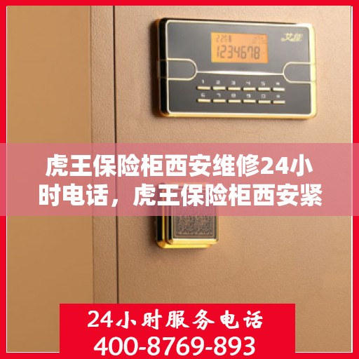 虎王保险柜西安维修24小时电话，虎王保险柜西安紧急维修热线全天候服务中