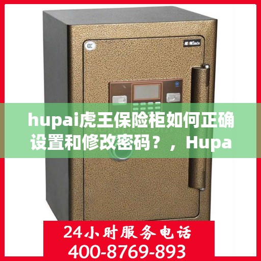 hupai虎王保险柜如何正确设置和修改密码？，Hupai虎王保险柜密码设置与修改指南，轻松掌握正确步骤