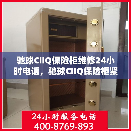 驰球CIIQ保险柜维修24小时电话，驰球CIIQ保险柜紧急维修热线全天候服务