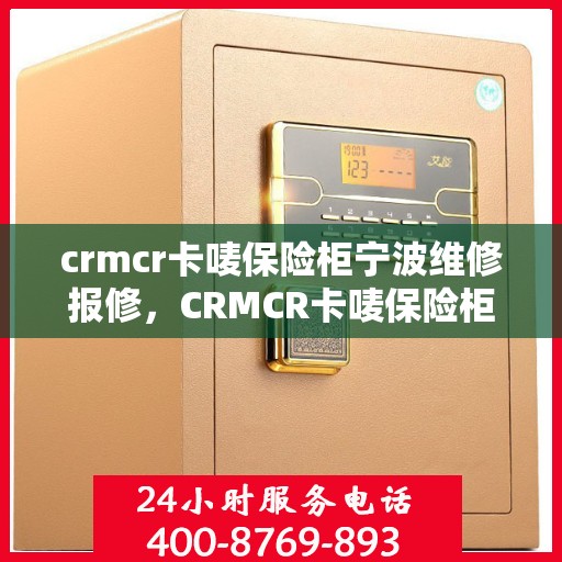 crmcr卡唛保险柜宁波维修报修，CRMCR卡唛保险柜宁波专业维修服务及报修指南
