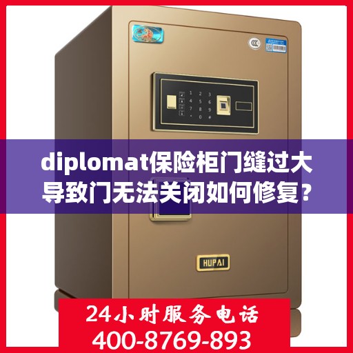 diplomat保险柜门缝过大导致门无法关闭如何修复？，解决Diplomat保险柜门缝过大导致关门困难的方法与技巧