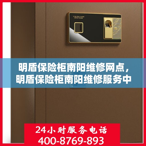 明盾保险柜南阳维修网点，明盾保险柜南阳维修服务中心，专业售后，快速响应