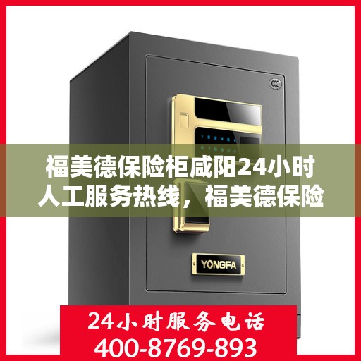 福美德保险柜咸阳24小时人工服务热线，福美德保险柜咸阳全天候人工服务热线，守护您的安全，随时为您解答