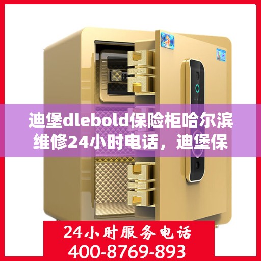 迪堡dlebold保险柜哈尔滨维修24小时电话，迪堡保险柜哈尔滨紧急维修热线全天候服务！