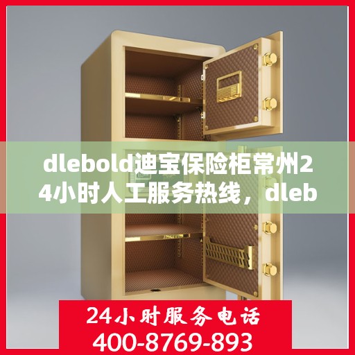 dlebold迪宝保险柜常州24小时人工服务热线，dlebold迪宝保险柜常州全天候人工服务热线指南
