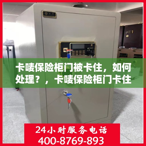 卡唛保险柜门被卡住，如何处理？，卡唛保险柜门卡住解决方法指南