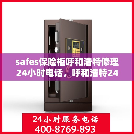 safes保险柜呼和浩特修理24小时电话，呼和浩特24小时safes保险柜紧急维修热线