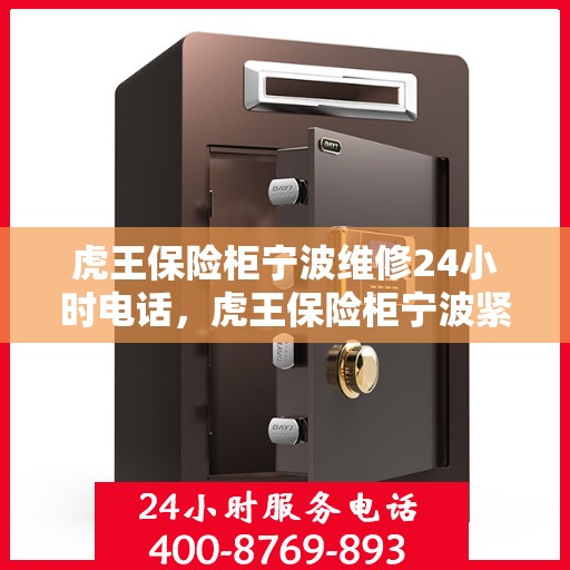 虎王保险柜宁波维修24小时电话，虎王保险柜宁波紧急维修热线全天候为您服务