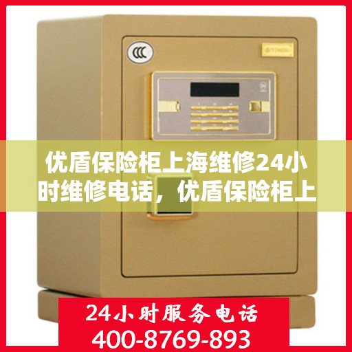 优盾保险柜上海维修24小时维修电话，优盾保险柜上海全天候专业维修服务热线
